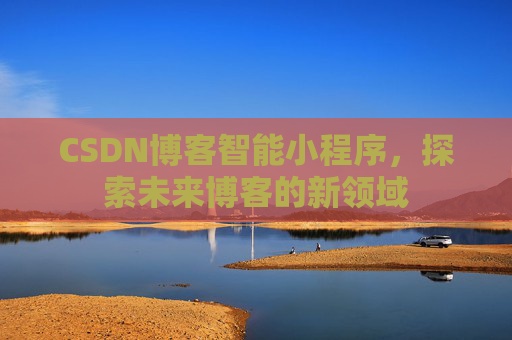 CSDN博客智能小程序,探索未来博客的新领域